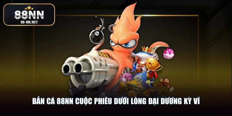 Bắn cá 88nn cuộc phiêu dưới lòng đại dương kỳ vĩ