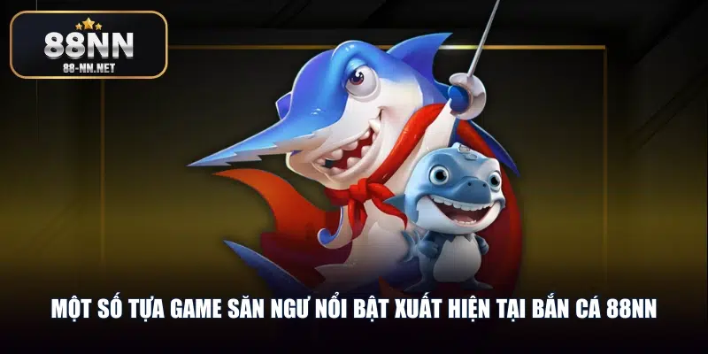 Một số tựa game săn ngư nổi bật xuất hiện tại bắn cá 88nn