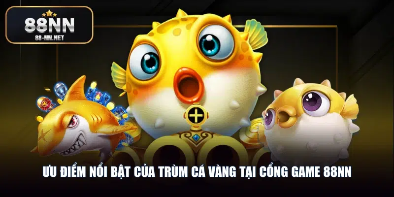 Ưu điểm nổi bật của Trùm cá vàng tại cổng game 88nn